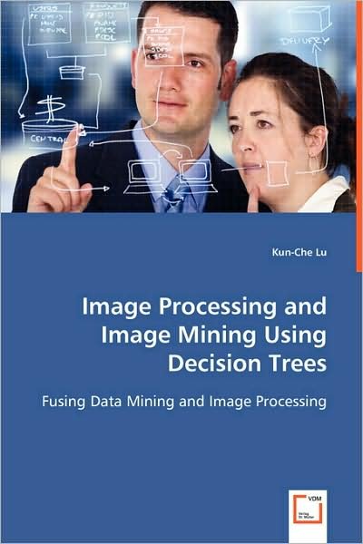 Cover for Kun-che Lu · Image Processing and Image Mining Using Decision Trees: Fusing Data Mining and Image Processing (Paperback Book) (2008)