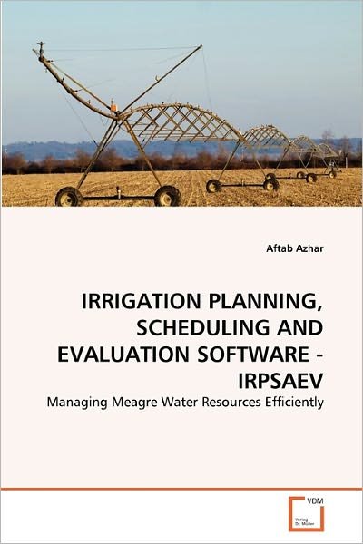 Cover for Aftab Azhar · Irrigation Planning, Scheduling and Evaluation Software - Irpsaev: Managing Meagre Water Resources Efficiently (Pocketbok) (2011)