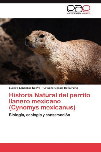 Cover for Cristina García De La Peña · Historia Natural Del Perrito Llanero Mexicano (Cynomys Mexicanus): Biología, Ecología Y Conservación (Paperback Book) [Spanish edition] (2012)