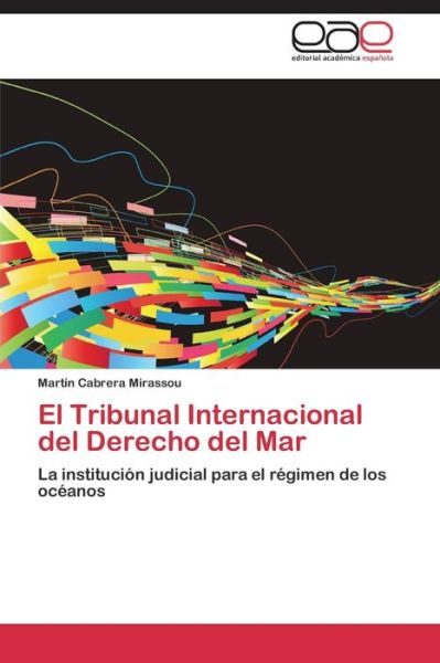 Cover for Martín Cabrera Mirassou · El Tribunal Internacional Del Derecho Del Mar: La Institución Judicial Para El Régimen De Los Océanos (Paperback Book) [Spanish edition] (2014)