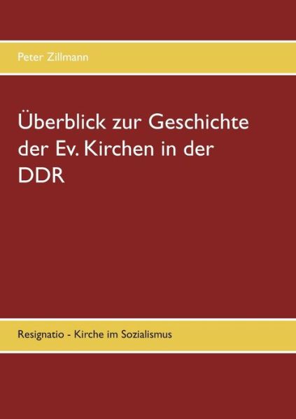 UEberblick zur Geschichte der Ev. Kirchen in der DDR: Resignatio - Kirche im Sozialismus - Peter Zillmann - Livros - Books on Demand - 9783750427082 - 5 de março de 2020
