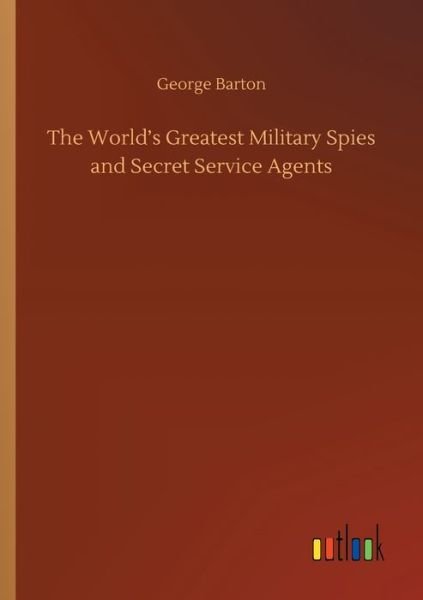 The World's Greatest Military Spies and Secret Service Agents - George Barton - Books - Outlook Verlag - 9783752353082 - July 27, 2020