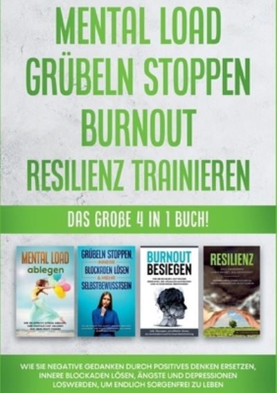 Cover for Hannah Robbe · Mental Load Grubeln stoppen Burnout Resilienz trainieren: Das grosse 4 in 1 Buch! Wie Sie negative Gedanken durch positives Denken ersetzen, innere Blockaden loesen, AEngste und Depressionen loswerden, um endlich sorgenfrei zu leben (Pocketbok) (2021)