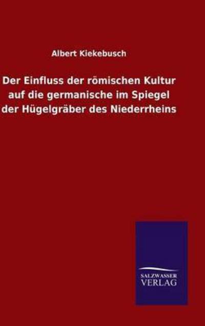 Cover for Albert Kiekebusch · Der Einfluss der roemischen Kultur auf die germanische im Spiegel der Hugelgraber des Niederrheins (Hardcover Book) (2015)