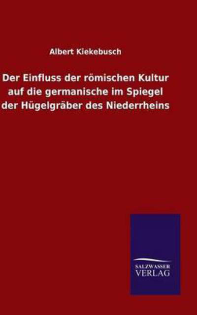 Cover for Albert Kiekebusch · Der Einfluss der roemischen Kultur auf die germanische im Spiegel der Hugelgraber des Niederrheins (Gebundenes Buch) (2015)