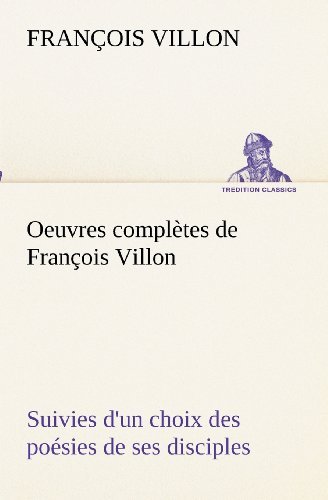 Cover for François Villon · Oeuvres Complètes De François Villon Suivies D'un Choix Des Poésies De Ses Disciples (Tredition Classics) (French Edition) (Paperback Bog) [French edition] (2012)