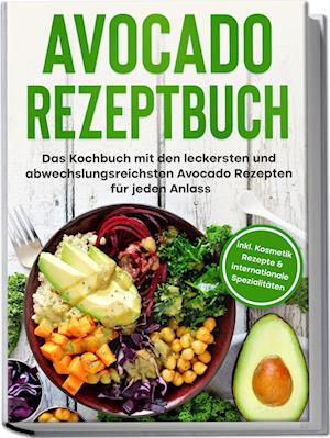 Cover for Verena Pluhm · Avocado Rezeptbuch: Das Kochbuch mit den leckersten und abwechslungsreichsten Avocado Rezepten für jeden Anlass - inkl. Kosmetik Rezepte &amp; internationale Spezialitäten (Book) (2023)