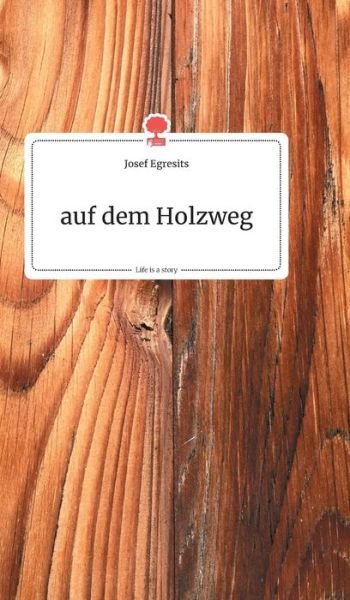 Cover for Josef Egresits · Auf Dem Holzweg. Life is a Story - Story.one (Hardcover Book) (2019)