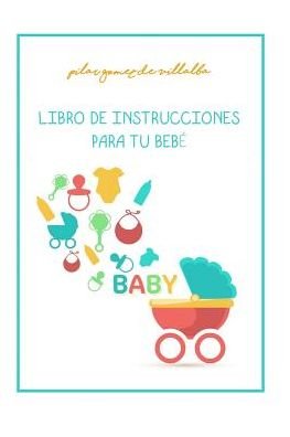 Libro de Instrucciones Para Tu Bebe - Pilar Gomez de Villalba - Böcker - Agencia ISBN - 9788460857082 - 24 maj 2017