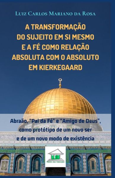 Cover for Luiz Carlos Mariano da Rosa · A transformacao do sujeito em si mesmo e a fe como relacao absoluta com o Absoluto em Kierkegaard (Paperback Book) (2019)