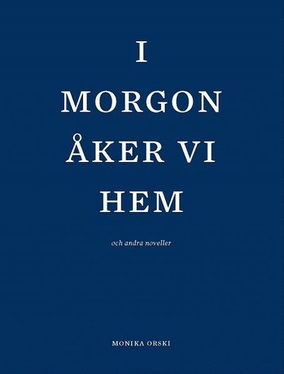 Cover for Monika Orski · I morgon åker vi hem och andra noveller (Bound Book) (2017)