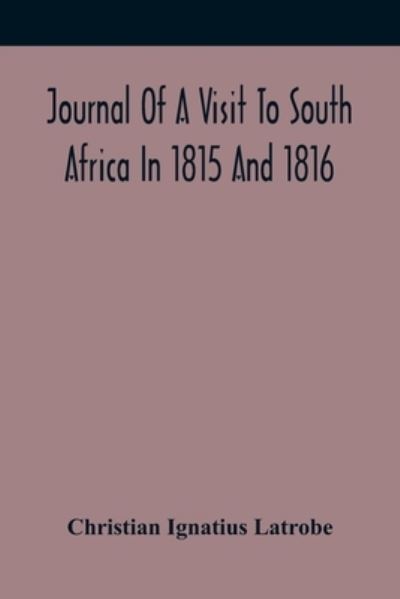 Cover for Christian Ignatius Latrobe · Journal Of A Visit To South Africa In 1815 And 1816, With Some Account Of The Missionary Settlements Of The United Brethren, Near The Cape Of Good Hope (Paperback Book) (2021)