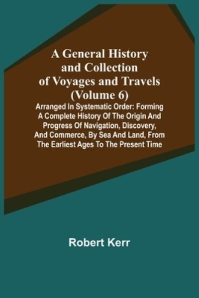 A General History and Collection of Voyages and Travels (Volume 6); Arranged in Systematic Order - Robert Kerr - Libros - Alpha Edition - 9789355750082 - 22 de noviembre de 2021