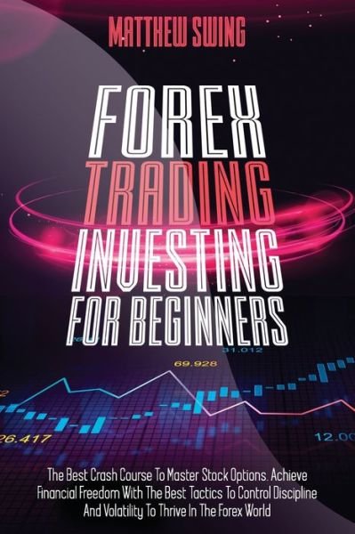 Cover for Matthew Swing · Forex Trading Investing For Beginners: The Best Crash Course To Master Stock Options. Achieve Financial Freedom With The Best Tactics To Control Discipline And Volatility To Thrive In The Forex World - Day Trading (Paperback Book) (2021)
