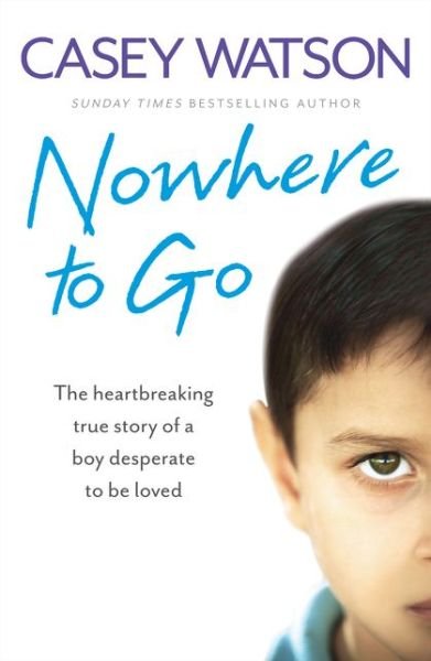 Nowhere to Go: The Heartbreaking True Story of a Boy Desperate to be Loved - Casey Watson - Kirjat - HarperCollins Publishers - 9780007543083 - tiistai 5. toukokuuta 2015