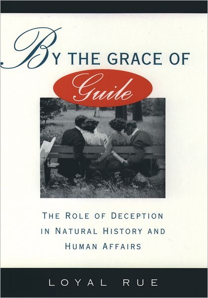 Cover for Rue, Loyal (Professor of Religion and Philosophy, Professor of Religion and Philosophy, Luther College, Iowa) · By the Grace of Guile: The Role of Deception in Natural History and Human Affairs (Hardcover Book) (1994)