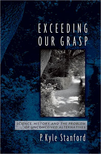 Cover for Stanford, P. Kyle (Assistant Professor of Logic and Philosophy of Science, Assistant Professor of Logic and Philosophy of Science, University of California, Irvine) · Exceeding Our Grasp: Science, History, and the Problem of Unconceived Alternatives (Hardcover Book) (2006)