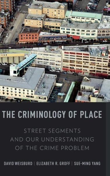 Cover for Weisburd, David L. (Walter E. Meyer Professor of Law and Criminal Justice, Walter E. Meyer Professor of Law and Criminal Justice, Hebrew University Faculty of Law and University of Maryland, College Park) · The Criminology of Place: Street Segments and Our Understanding of the Crime Problem (Hardcover bog) (2012)