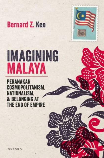 Cover for Keo, Bernard Z. (Assistant Professor of International History and Politics, Assistant Professor of International History and Politics, Geneva Graduate Institute) · Imagining Malaya: Peranakan Cosmopolitanism, Nationalism, and Belonging at the End of Empire, 1945–1957 (Gebundenes Buch) (2025)