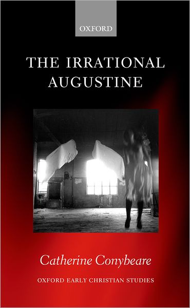 Cover for Conybeare, Catherine (Associate Professor in the Department of Greek, Latin, and Classical Studies, Bryn Mawr College) · The Irrational Augustine - Oxford Early Christian Studies (Hardcover Book) (2006)