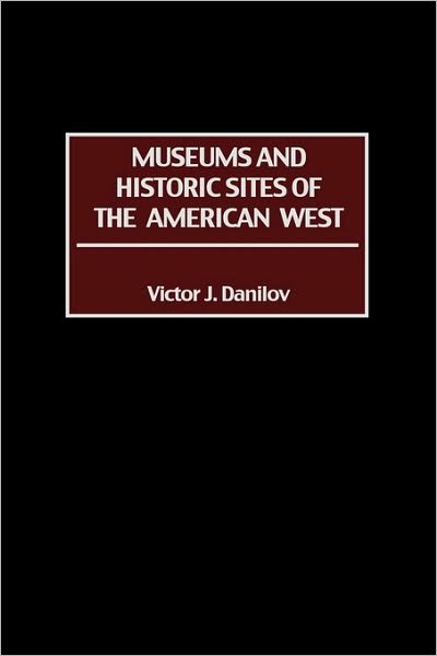 Museums and Historic Sites of the American West - Victor J. Danilov - Books - Bloomsbury Publishing Plc - 9780313309083 - March 30, 2002
