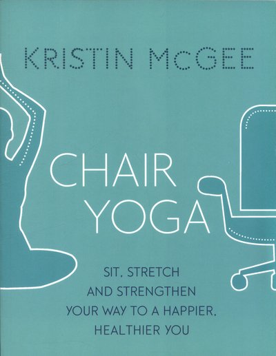 Cover for Kristin McGee · Chair Yoga: Sit, Stretch, and Strengthen Your Way to a Happier, Healthier You (Paperback Bog) (2017)