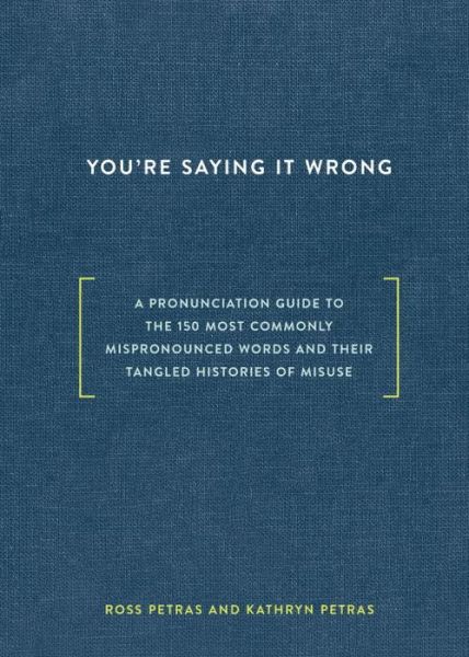 Cover for Ross Petras · You're Saying It Wrong: A Pronunciation Guide to the 150 Most Commonly Mispronounced Words--and Their Tangled Histories of Misuse (Hardcover Book) (2016)