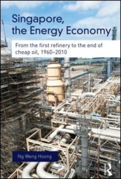 Singapore, the Energy Economy: From The First Refinery To The End Of Cheap Oil, 1960-2010 - Routledge Studies in the Modern World Economy - Weng Hoong Ng - Boeken - Taylor & Francis Ltd - 9780415704083 - 11 november 2013