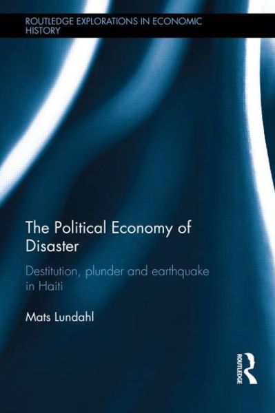 Cover for Mats Lundahl · The Political Economy of Disaster: Destitution, Plunder and Earthquake in Haiti - Routledge Explorations in Economic History (Hardcover Book) (2013)