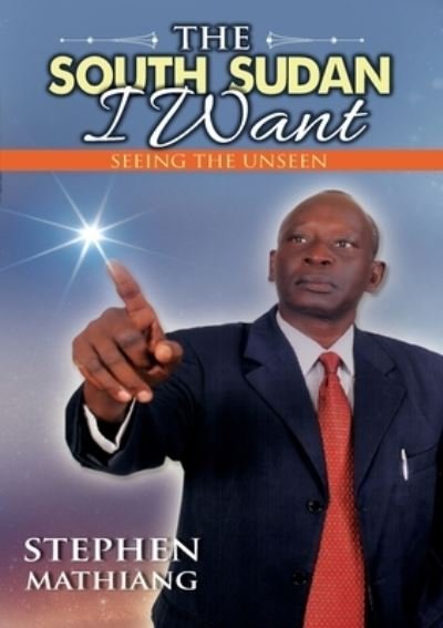 Cover for Stephen Mathiang · The South Sudan I Want: Seeing the Unseen (Paperback Book) [Large type / large print edition] (2021)