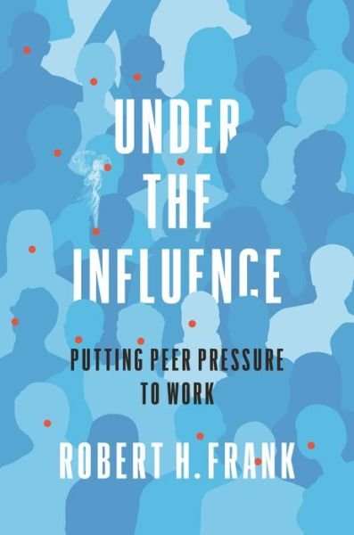 Cover for Robert H. Frank · Under the Influence: Putting Peer Pressure to Work (Hardcover Book) (2020)