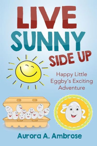 Cover for Aurora a Ambrose · Live Sunny Side Up: Happy Little Eggby's Exciting Adventure (Paperback Book) (2015)