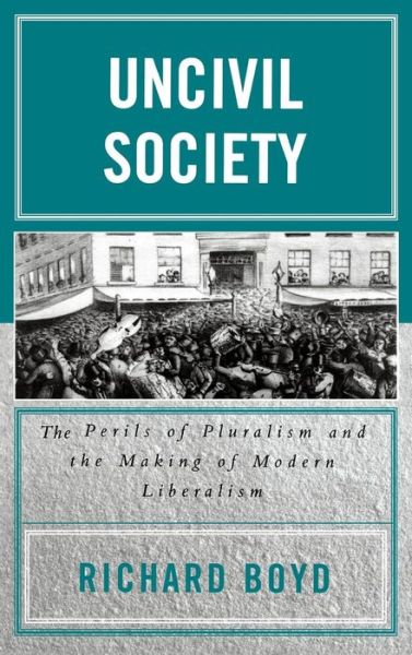 Uncivil Society: The Perils of Pluralism and the Making of Modern Liberalism - Applications of Political Theory - Richard Boyd - Books - Lexington Books - 9780739109083 - August 31, 2004