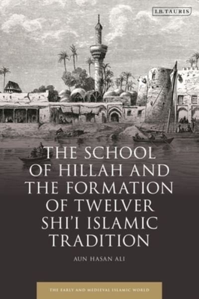 Cover for Ali, Aun Hasan (University of Colorado Boulder, USA) · The School of Hillah and the Formation of Twelver Shi‘i Islamic Tradition - Early and Medieval Islamic World (Inbunden Bok) (2023)