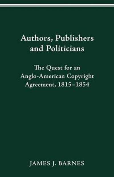 Cover for James J Barnes · Authors, Publishers and Politicians: The Quest for an Anglo-American Copyright Agreement, 1815-1854 (Paperback Book) (2016)
