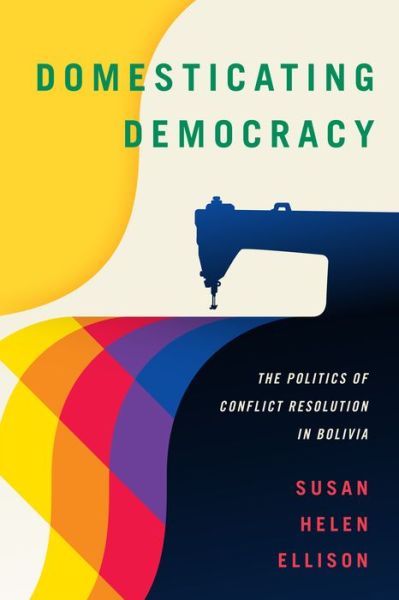 Susan Helen Ellison · Domesticating Democracy: The Politics of Conflict Resolution in Bolivia (Taschenbuch) (2018)