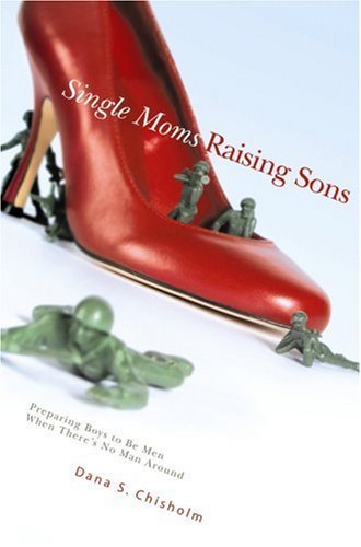 Cover for Dana S Chisholm · Single Moms Raising Sons: Preparing Boys to Be men when There's No Man Around (Paperback Book) (2006)