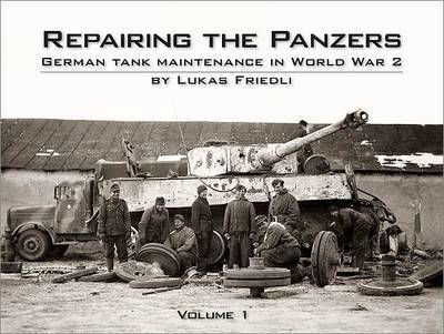 Repairing the Panzers: German Tank Maintenance in World War 2 - Lukas Friedli - Kirjat - Panzerwrecks Limited - 9780955594083 - tiistai 31. elokuuta 2010