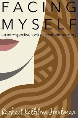 Cover for Rachael Kathleen Hartman · Facing Myself An Introspective Look at Cosmetic Surgery (Paperback Book) (2016)