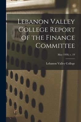 Cover for Lebanon Valley College · Lebanon Valley College Report of the Finance Committee; May 1930, v. 19 (Taschenbuch) (2021)