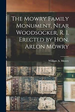 Cover for Mowry William a (William Augustus) · Mowry Family Monument, near Woodsocker, R. I. Erected by Hon. Arlon Mowry (Book) (2022)