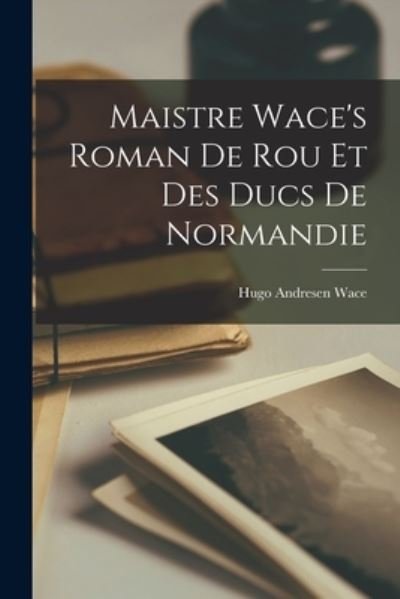 Cover for Wace Hugo Andresen · Maistre Wace's Roman de Rou et des Ducs de Normandie (Book) (2022)