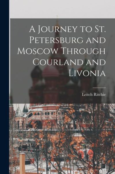 Cover for Leitch Ritchie · Journey to St. Petersburg and Moscow Through Courland and Livonia (Bok) (2022)