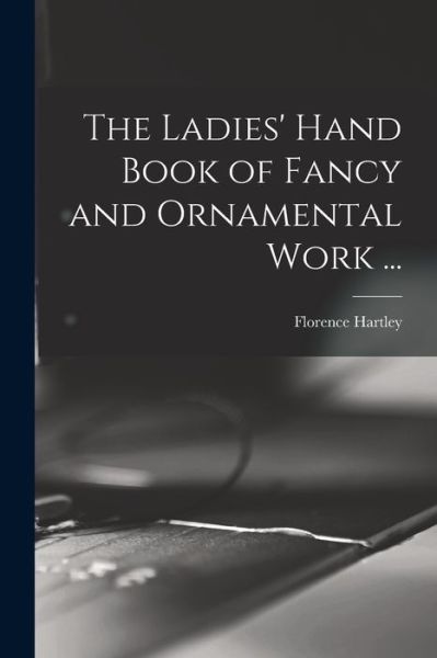 Cover for Hartley Florence · Ladies' Hand Book of Fancy and Ornamental Work ... (Book) (2022)