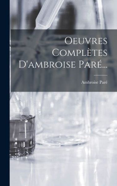 Oeuvres Complètes d'ambroise Paré... - Ambroise Paré - Books - Creative Media Partners, LLC - 9781016890083 - October 27, 2022