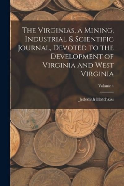 Cover for Jedediah Hotchkiss · Virginias, a Mining, Industrial &amp; Scientific Journal, Devoted to the Development of Virginia and West Virginia; Volume 4 (Book) (2022)