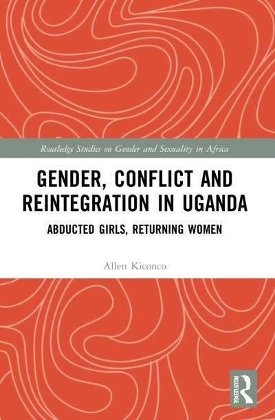Cover for Kiconco, Allen (University of the Witwatersrand, South Africa) · Gender, Conflict and Reintegration in Uganda: Abducted Girls, Returning Women - Routledge Studies on Gender and Sexuality in Africa (Taschenbuch) (2023)