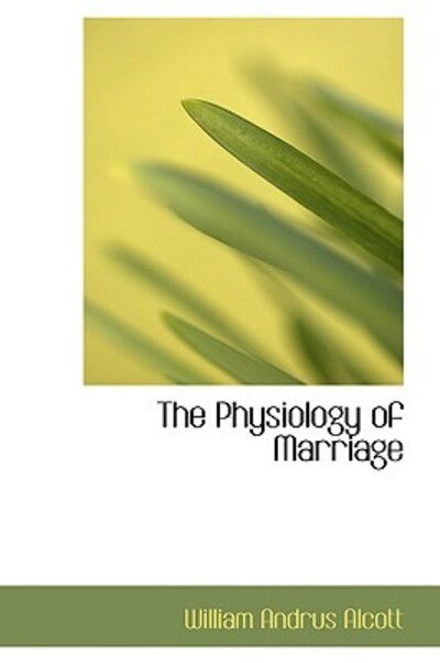 Cover for William Andrus Alcott · The Physiology of Marriage (Hardcover Book) (2009)