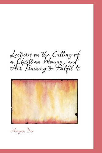 Cover for Morgan Dix · Lectures on the Calling of a Christian Woman, and Her Training to Fulfil It (Paperback Book) (2009)