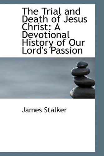 The Trial and Death of Jesus Christ: a Devotional History of Our Lord's Passion - James Stalker - Książki - BiblioLife - 9781103936083 - 10 kwietnia 2009